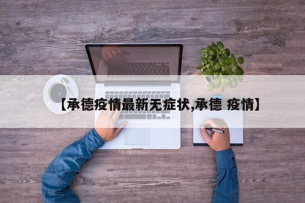 【承德疫情最新无症状,承德 疫情】
