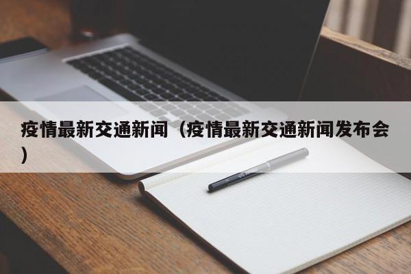 疫情最新交通新闻（疫情最新交通新闻发布会）