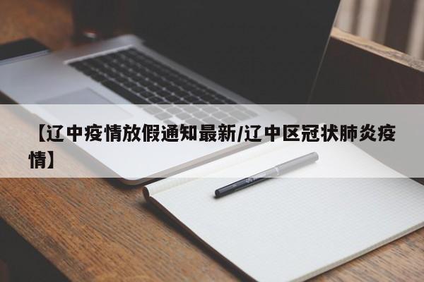 【辽中疫情放假通知最新/辽中区冠状肺炎疫情】