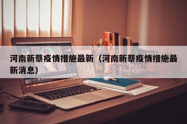 河南新蔡疫情措施最新（河南新蔡疫情措施最新消息）