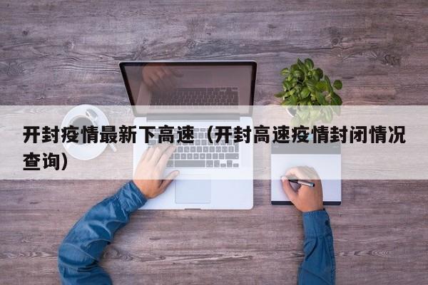 开封疫情最新下高速（开封高速疫情封闭情况查询）