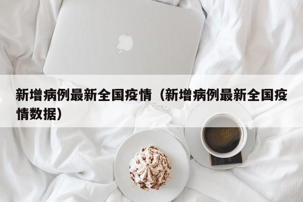 新增病例最新全国疫情（新增病例最新全国疫情数据）