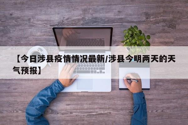 【今日涉县疫情情况最新/涉县今明两天的天气预报】