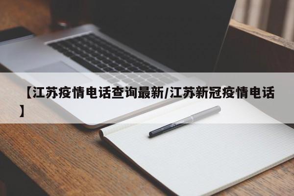 【江苏疫情电话查询最新/江苏新冠疫情电话】