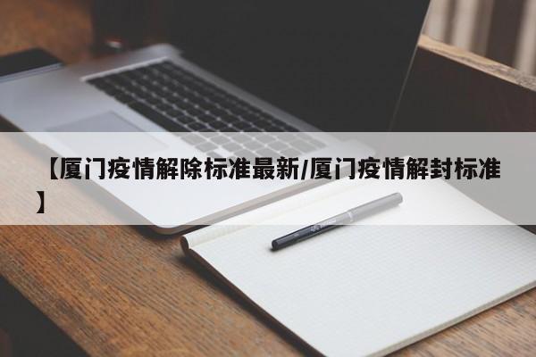 【厦门疫情解除标准最新/厦门疫情解封标准】
