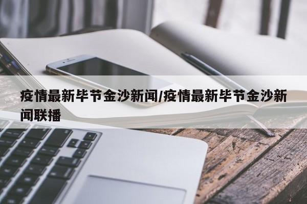 疫情最新毕节金沙新闻/疫情最新毕节金沙新闻联播