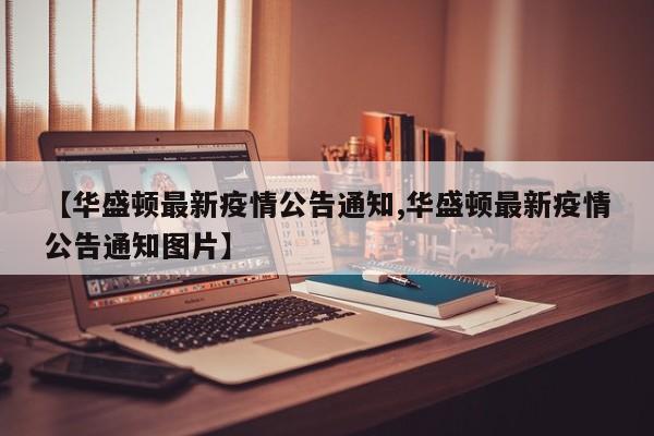 【华盛顿最新疫情公告通知,华盛顿最新疫情公告通知图片】