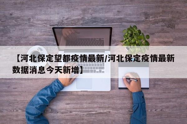【河北保定望都疫情最新/河北保定疫情最新数据消息今天新增】