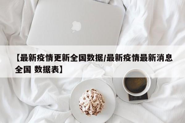 【最新疫情更新全国数据/最新疫情最新消息 全国 数据表】