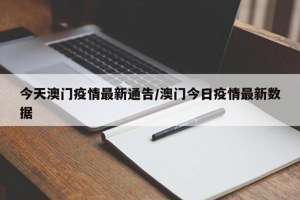今天澳门疫情最新通告/澳门今日疫情最新数据