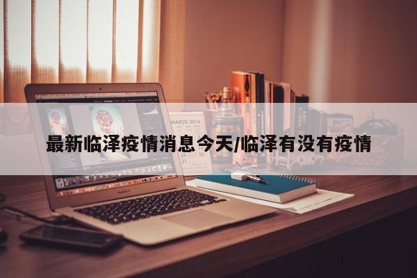 最新临泽疫情消息今天/临泽有没有疫情