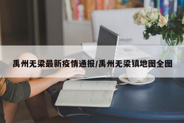 禹州无梁最新疫情通报/禹州无梁镇地图全图