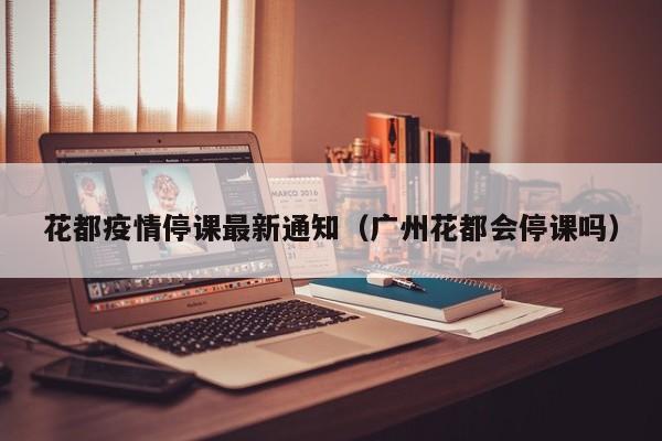 花都疫情停课最新通知（广州花都会停课吗）