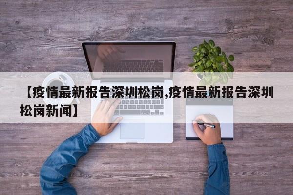【疫情最新报告深圳松岗,疫情最新报告深圳松岗新闻】