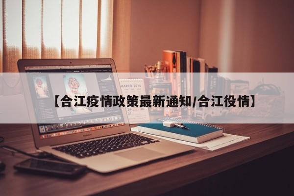 【合江疫情政策最新通知/合江役情】