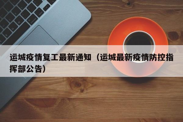 运城疫情复工最新通知（运城最新疫情防控指挥部公告）