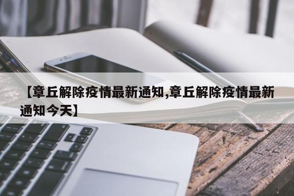 【章丘解除疫情最新通知,章丘解除疫情最新通知今天】