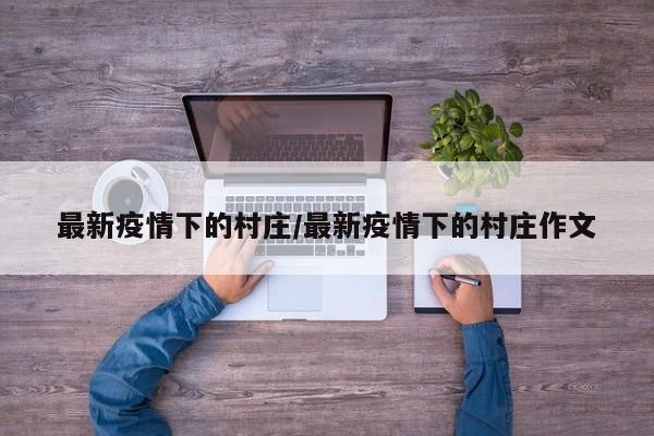 最新疫情下的村庄/最新疫情下的村庄作文