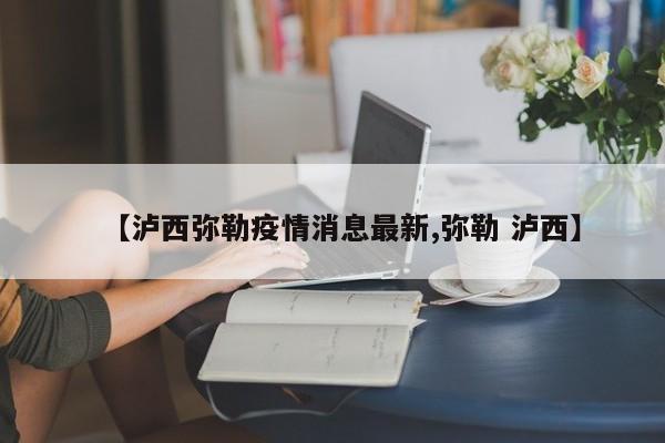 【泸西弥勒疫情消息最新,弥勒 泸西】
