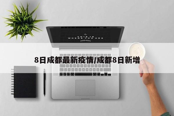 8日成都最新疫情/成都8日新增