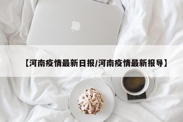 【河南疫情最新日报/河南疫情最新报导】