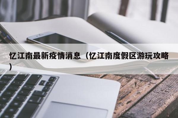 忆江南最新疫情消息（忆江南度假区游玩攻略）