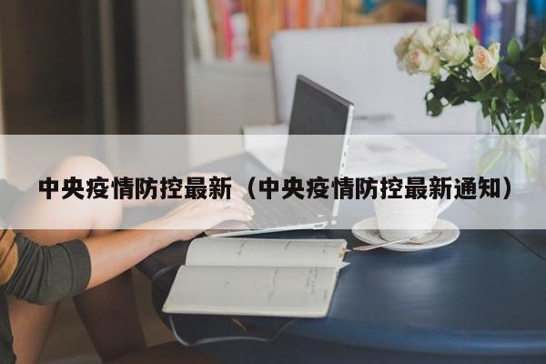 中央疫情防控最新（中央疫情防控最新通知）