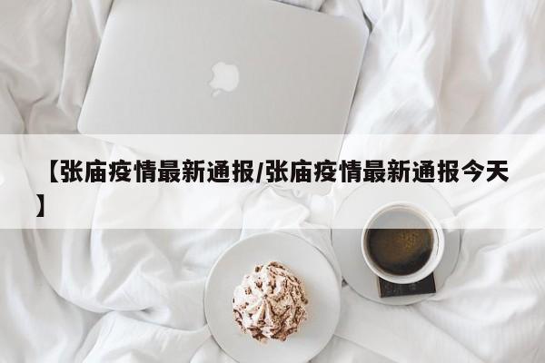 【张庙疫情最新通报/张庙疫情最新通报今天】