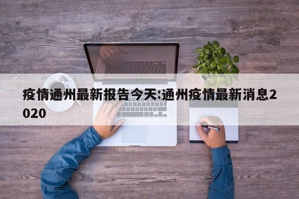 疫情通州最新报告今天:通州疫情最新消息2020